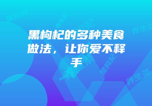 黑枸杞的多种美食做法，让你爱不释手