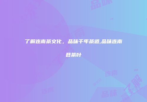了解连南茶文化，品味千年茶道,品味连南县茶叶