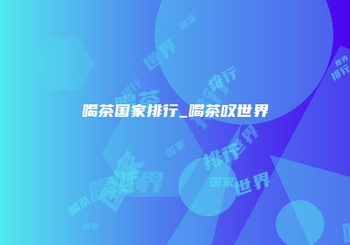 喝茶国家排行_喝茶叹世界