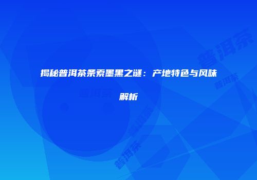 揭秘普洱茶条索墨黑之谜：产地特色与风味解析