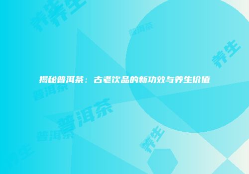 揭秘普洱茶：古老饮品的新功效与养生价值