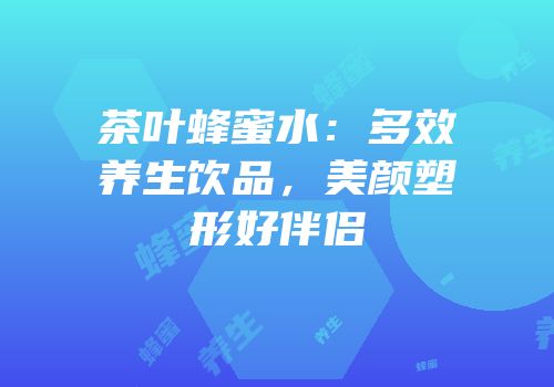 茶叶蜂蜜水：多效养生饮品，美颜塑形好伴侣