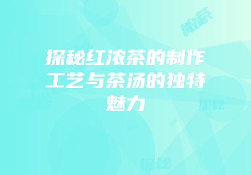 探秘红浓茶的制作工艺与茶汤的独特魅力