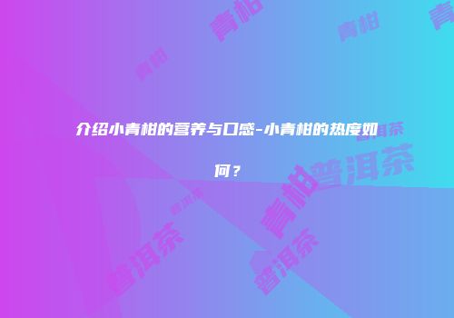 介绍小青柑的营养与口感-小青柑的热度如何？