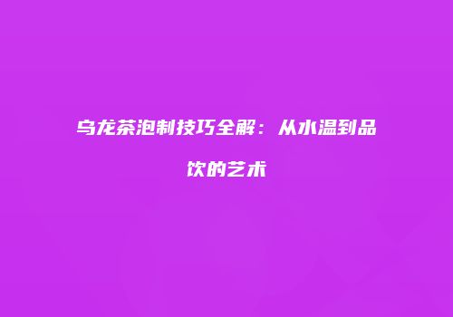 乌龙茶泡制技巧全解：从水温到品饮的艺术