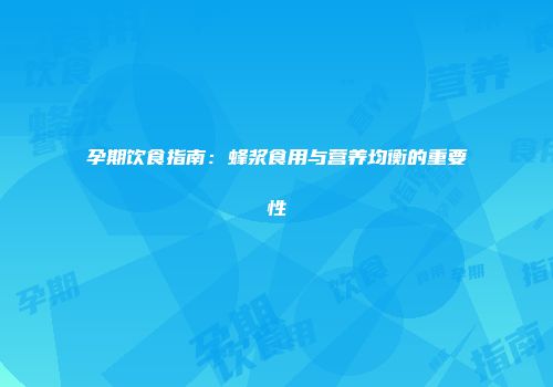 孕期饮食指南：蜂浆食用与营养均衡的重要性