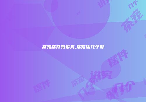 茶宠摆件有讲究,茶宠摆几个好
