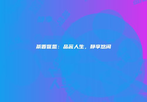 茶香氤氲：品茗人生，静享悠闲