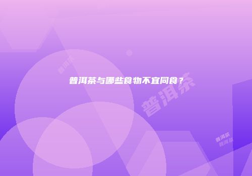 普洱茶与哪些食物不宜同食？