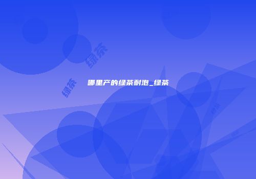 哪里产的绿茶耐泡_绿茶