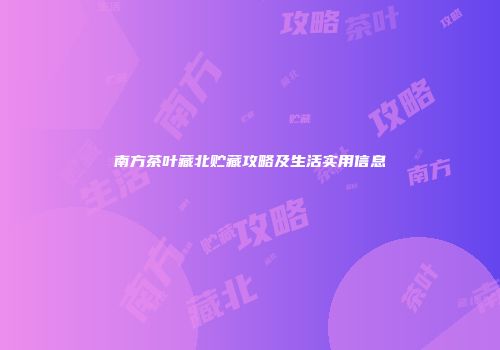 南方茶叶藏北贮藏攻略及生活实用信息