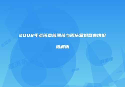 2009年老班章普洱茶与同庆堂班章青饼价格解析