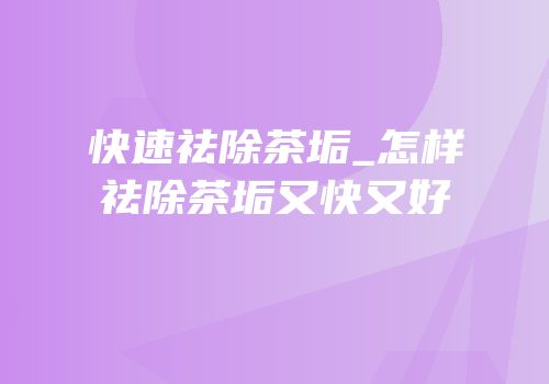 快速祛除茶垢_怎样祛除茶垢又快又好