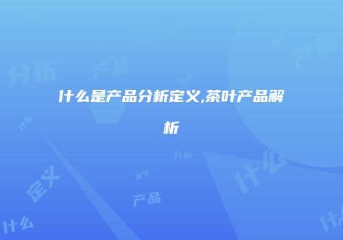什么是产品分析定义,茶叶产品解析