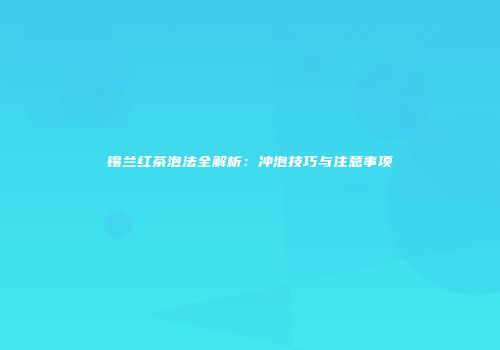 锡兰红茶泡法全解析：冲泡技巧与注意事项