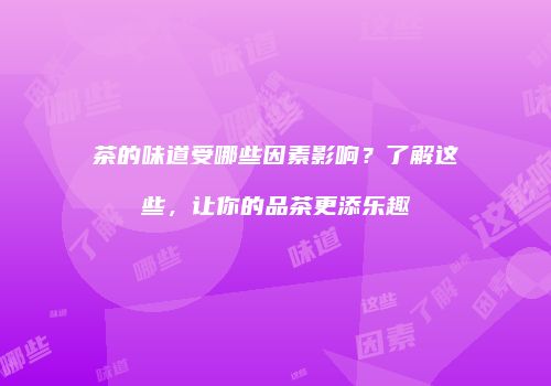 茶的味道受哪些因素影响？了解这些，让你的品茶更添乐趣