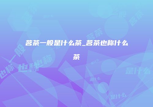 茗茶一般是什么茶_茗茶也称什么茶