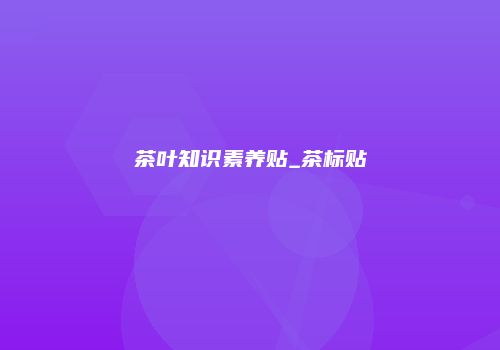 茶叶知识素养贴_茶标贴