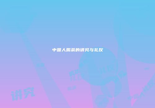 中国人喝茶的讲究与礼仪