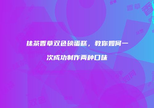 抹茶香草双色磅蛋糕，教你如何一次成功制作两种口味
