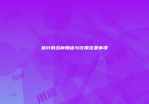 茶叶的多种用途与饮用注意事项