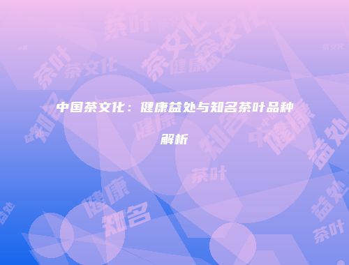 中国茶文化：健康益处与知名茶叶品种解析