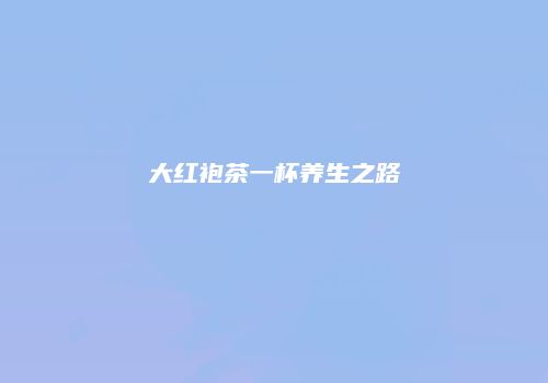 大红袍茶一杯养生之路
