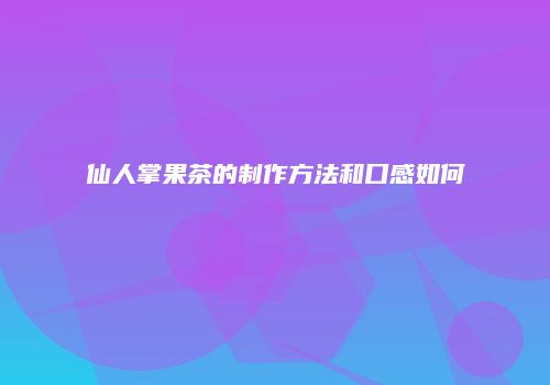 仙人掌果茶的制作方法和口感如何