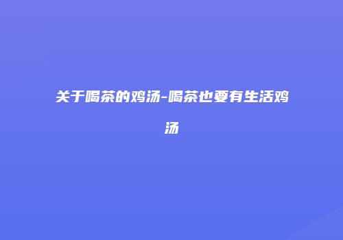 关于喝茶的鸡汤-喝茶也要有生活鸡汤