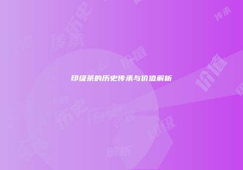 印级茶的历史传承与价值解析