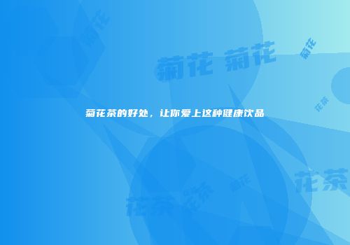 菊花茶的好处，让你爱上这种健康饮品