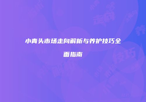 小青头市场走向解析与养护技巧全面指南