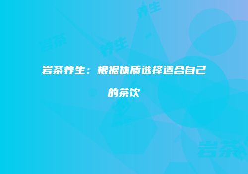 岩茶养生：根据体质选择适合自己的茶饮