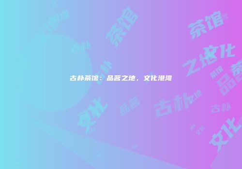 古朴茶馆：品茗之地，文化港湾