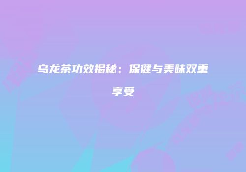 乌龙茶功效揭秘：保健与美味双重享受