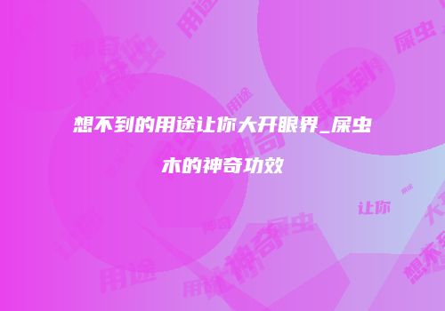 想不到的用途让你大开眼界_屎虫木的神奇功效