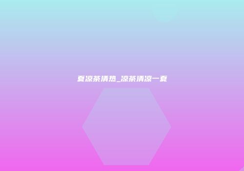夏凉茶清热_凉茶清凉一夏