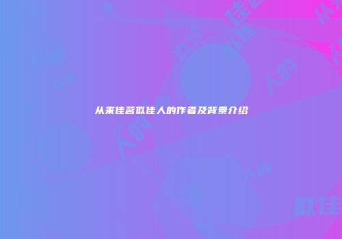 从来佳茗似佳人的作者及背景介绍