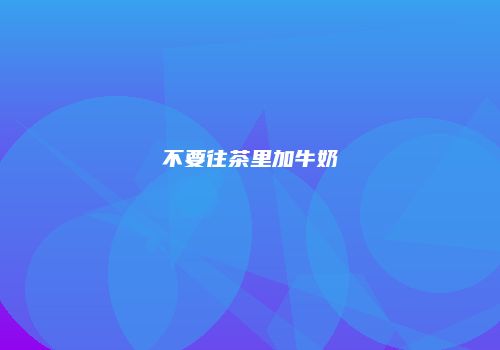 不要往茶里加牛奶