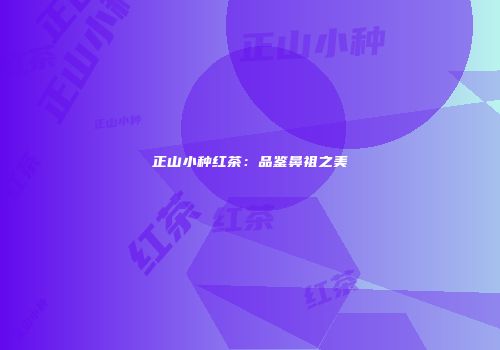正山小种红茶：品鉴鼻祖之美