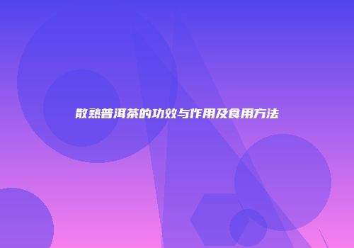 散熟普洱茶的功效与作用及食用方法