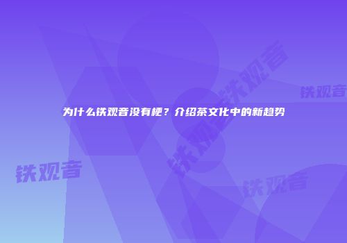 为什么铁观音没有梗？介绍茶文化中的新趋势