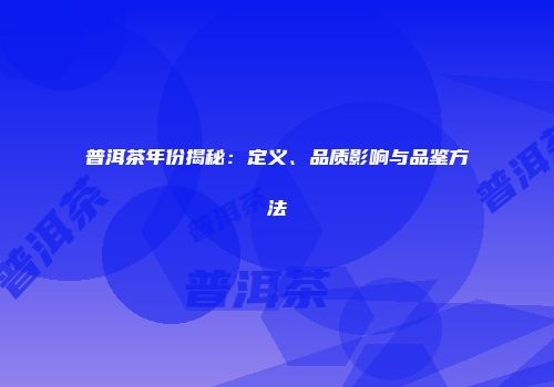 普洱茶年份揭秘：定义、品质影响与品鉴方法