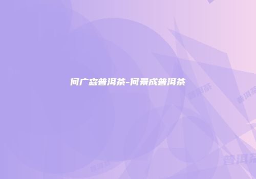 何广森普洱茶-何景成普洱茶