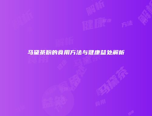 马黛茶粉的食用方法与健康益处解析