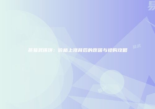 茶易武铁饼：价格上涨背后的原因与抢购攻略