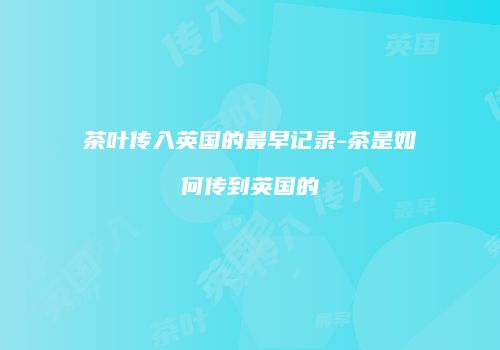 茶叶传入英国的最早记录-茶是如何传到英国的