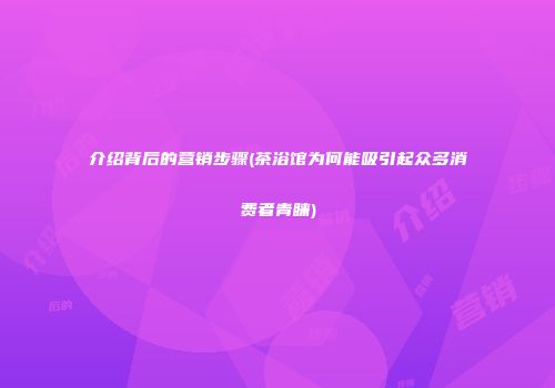 介绍背后的营销步骤(茶浴馆为何能吸引起众多消费者青睐)
