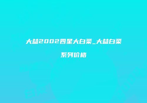 大益2002四星大白菜_大益白菜系列价格