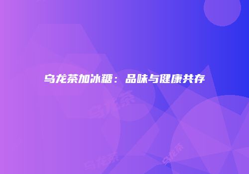 乌龙茶加冰糖：品味与健康共存